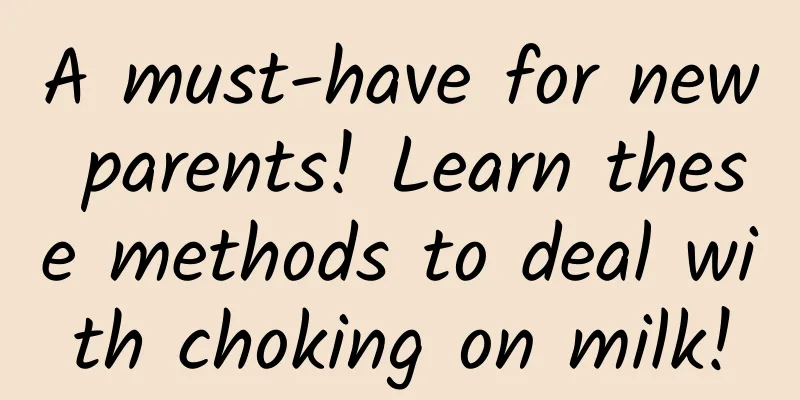 A must-have for new parents! Learn these methods to deal with choking on milk!