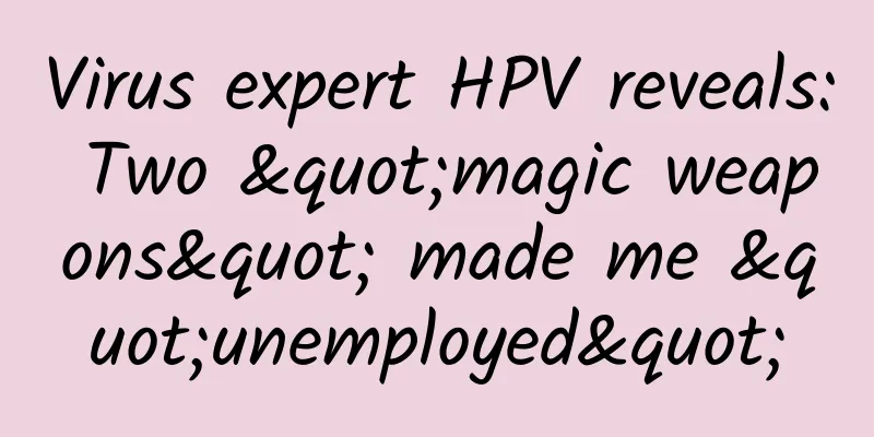 Virus expert HPV reveals: Two "magic weapons" made me "unemployed"