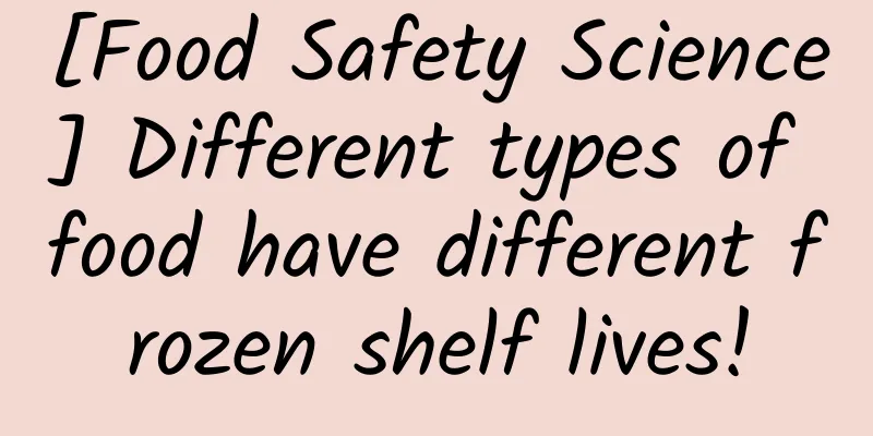 [Food Safety Science] Different types of food have different frozen shelf lives!