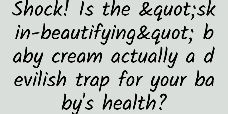 Shock! Is the "skin-beautifying" baby cream actually a devilish trap for your baby's health?