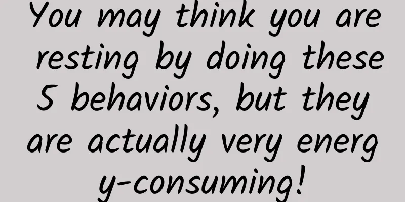You may think you are resting by doing these 5 behaviors, but they are actually very energy-consuming!