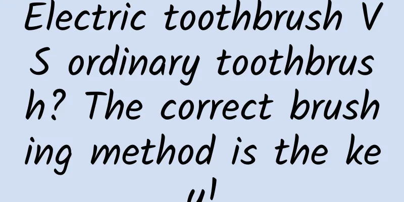 Electric toothbrush VS ordinary toothbrush? The correct brushing method is the key!