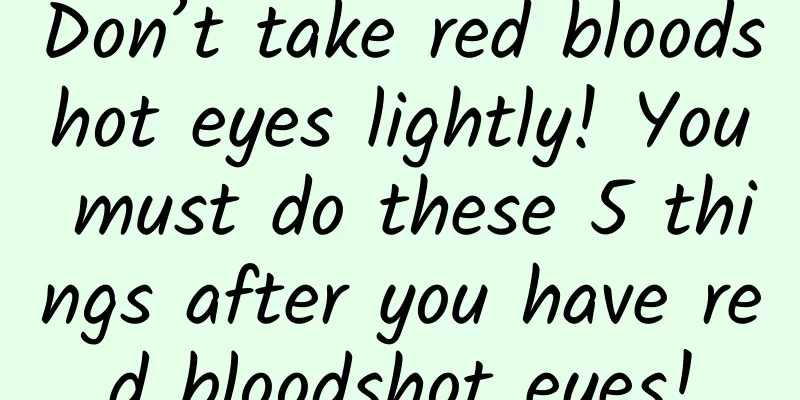 Don’t take red bloodshot eyes lightly! You must do these 5 things after you have red bloodshot eyes!
