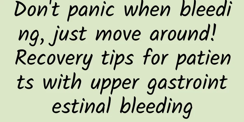 Don't panic when bleeding, just move around! Recovery tips for patients with upper gastrointestinal bleeding