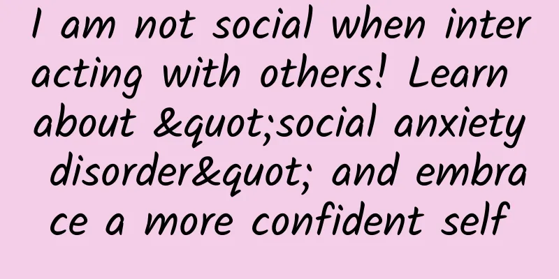 I am not social when interacting with others! Learn about "social anxiety disorder" and embrace a more confident self