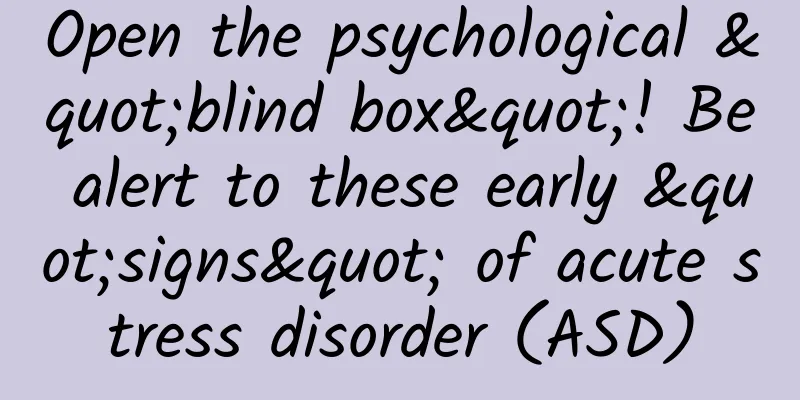 Open the psychological "blind box"! Be alert to these early "signs" of acute stress disorder (ASD)