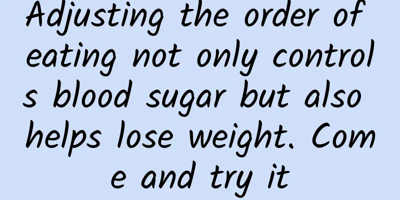 Adjusting the order of eating not only controls blood sugar but also helps lose weight. Come and try it