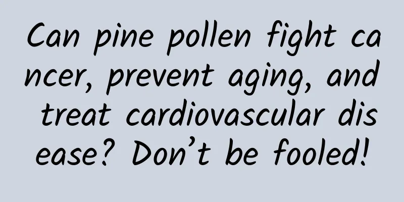 Can pine pollen fight cancer, prevent aging, and treat cardiovascular disease? Don’t be fooled!