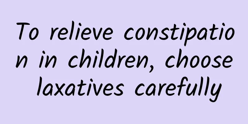 To relieve constipation in children, choose laxatives carefully