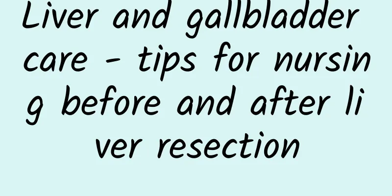 Liver and gallbladder care - tips for nursing before and after liver resection