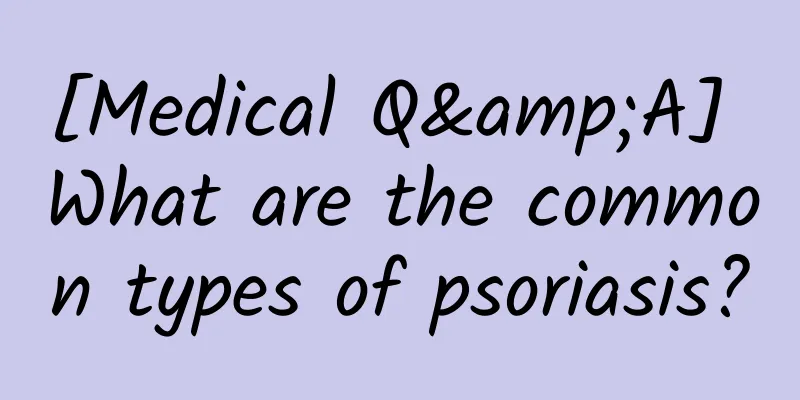 [Medical Q&A] What are the common types of psoriasis?