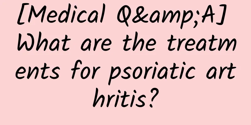 [Medical Q&A] What are the treatments for psoriatic arthritis?
