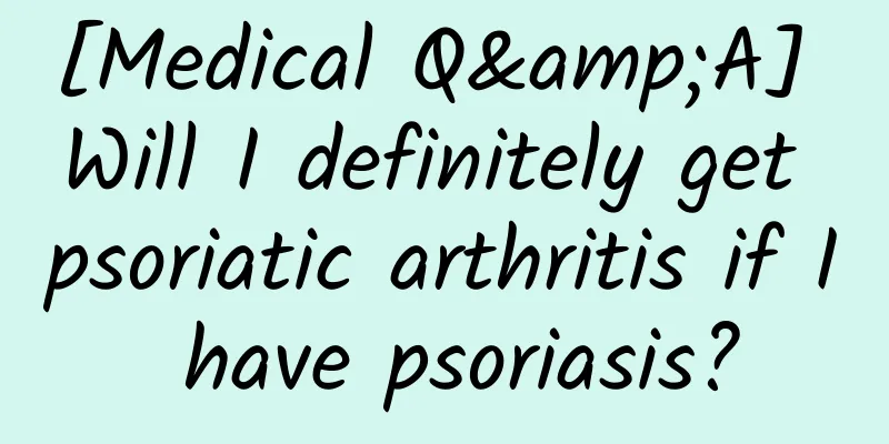 [Medical Q&A] Will I definitely get psoriatic arthritis if I have psoriasis?