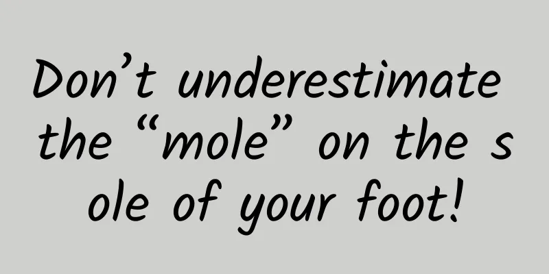 Don’t underestimate the “mole” on the sole of your foot!
