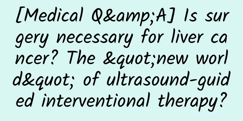 [Medical Q&A] Is surgery necessary for liver cancer? The "new world" of ultrasound-guided interventional therapy?