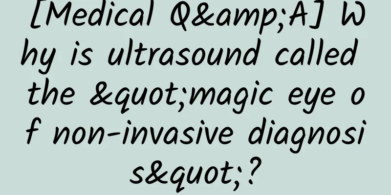 [Medical Q&A] Why is ultrasound called the "magic eye of non-invasive diagnosis"?