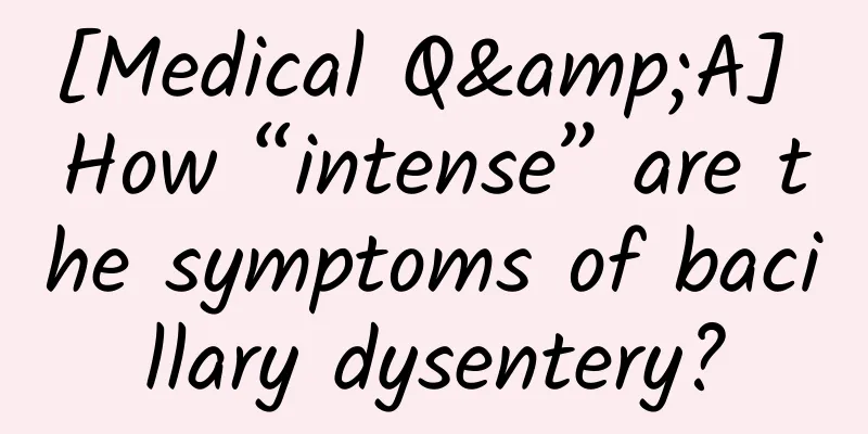 [Medical Q&A] How “intense” are the symptoms of bacillary dysentery?