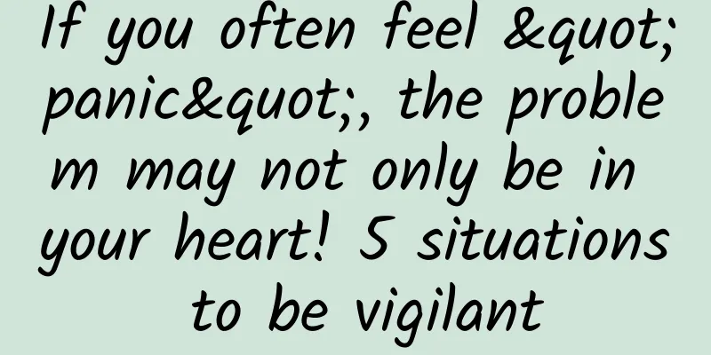 If you often feel "panic", the problem may not only be in your heart! 5 situations to be vigilant