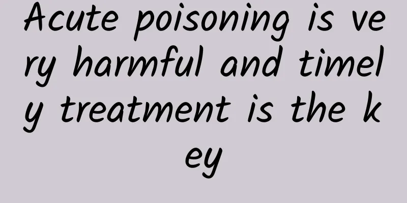 Acute poisoning is very harmful and timely treatment is the key