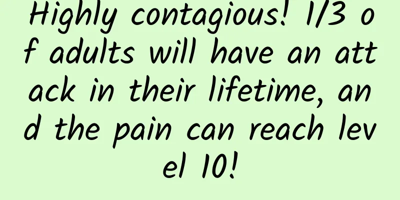 Highly contagious! 1/3 of adults will have an attack in their lifetime, and the pain can reach level 10!