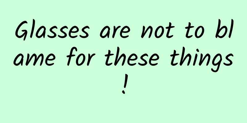 Glasses are not to blame for these things!