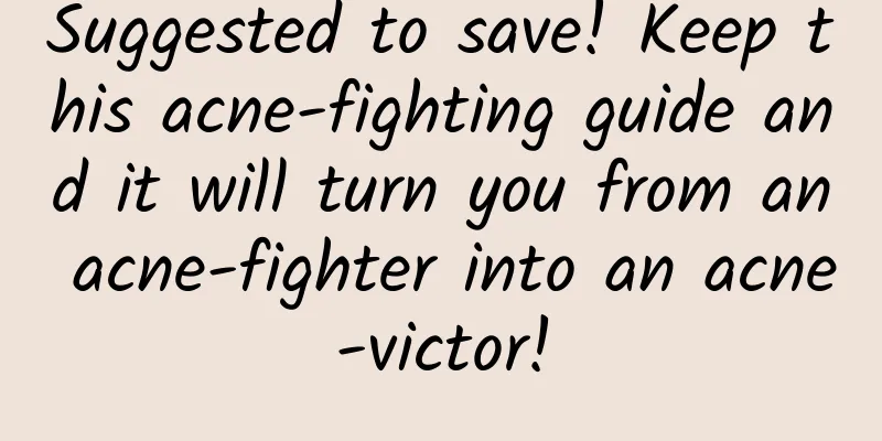Suggested to save! Keep this acne-fighting guide and it will turn you from an acne-fighter into an acne-victor!