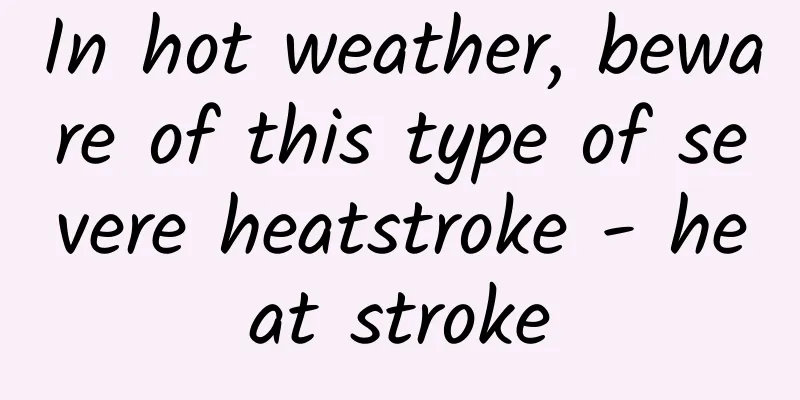 In hot weather, beware of this type of severe heatstroke - heat stroke