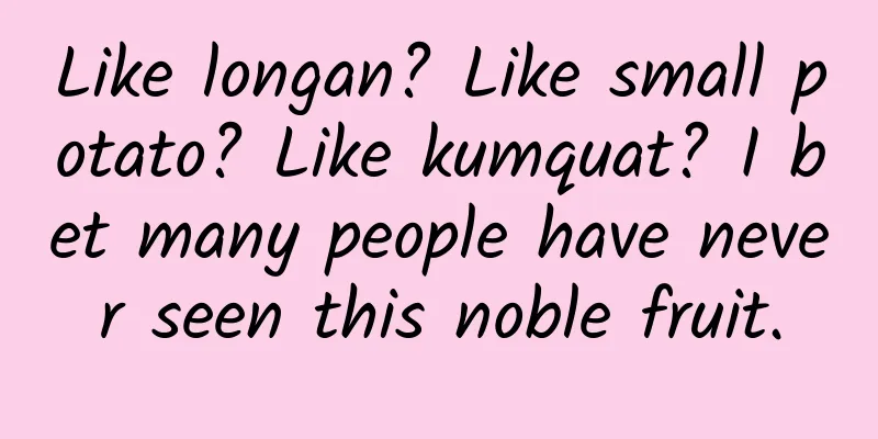 Like longan? Like small potato? Like kumquat? I bet many people have never seen this noble fruit.