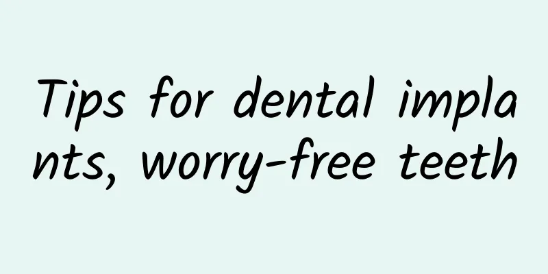 Tips for dental implants, worry-free teeth