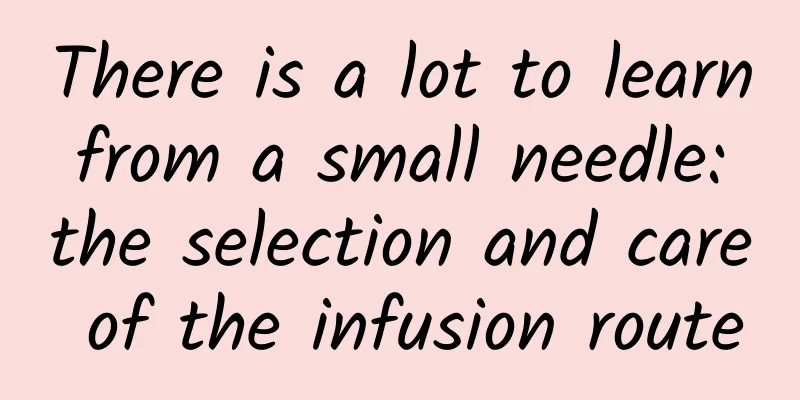 There is a lot to learn from a small needle: the selection and care of the infusion route