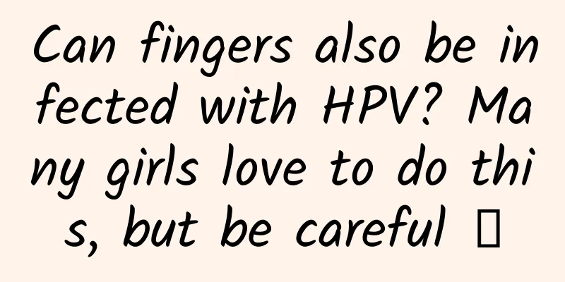 Can fingers also be infected with HPV? Many girls love to do this, but be careful →