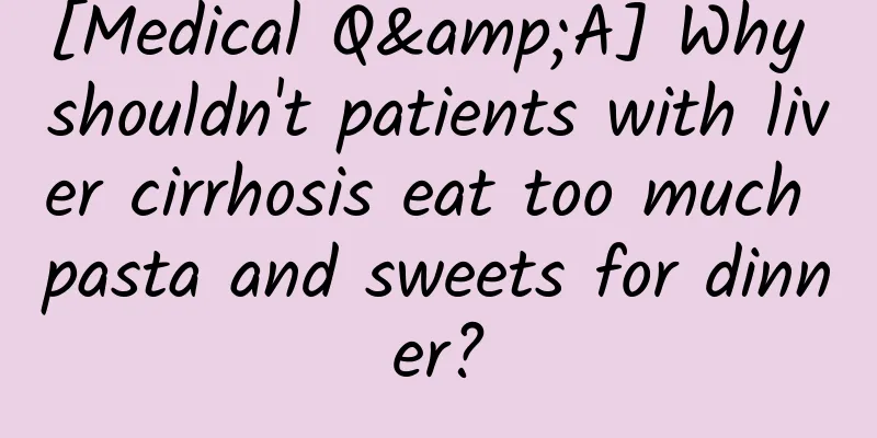 [Medical Q&A] Why shouldn't patients with liver cirrhosis eat too much pasta and sweets for dinner?