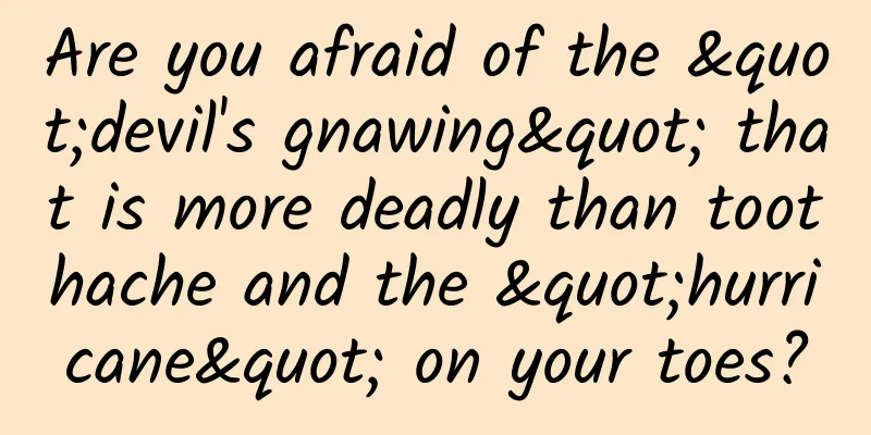 Are you afraid of the "devil's gnawing" that is more deadly than toothache and the "hurricane" on your toes?