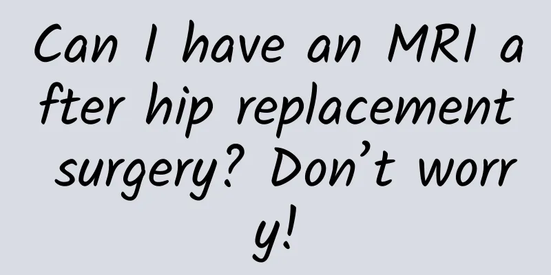 Can I have an MRI after hip replacement surgery? Don’t worry!