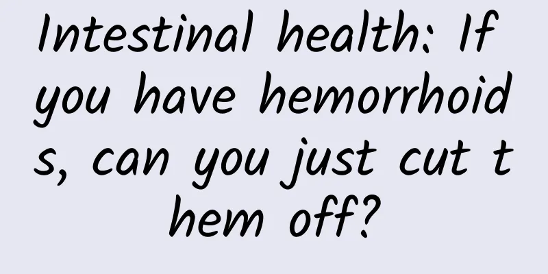Intestinal health: If you have hemorrhoids, can you just cut them off?