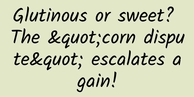 Glutinous or sweet? The "corn dispute" escalates again!