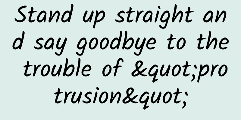 Stand up straight and say goodbye to the trouble of "protrusion"