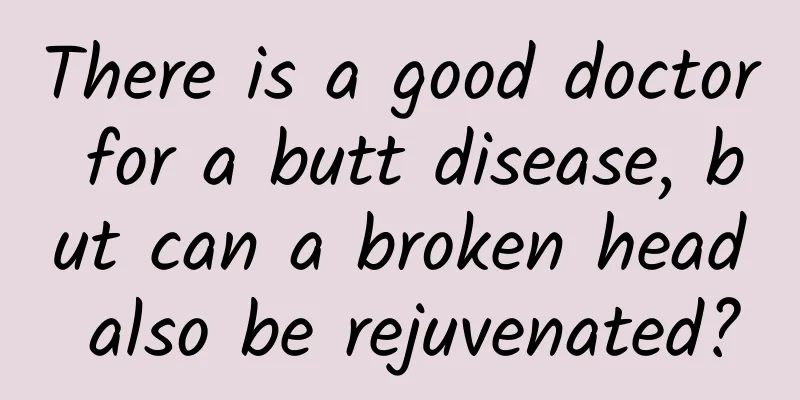 There is a good doctor for a butt disease, but can a broken head also be rejuvenated?