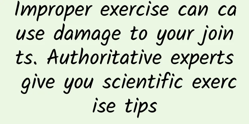 Improper exercise can cause damage to your joints. Authoritative experts give you scientific exercise tips