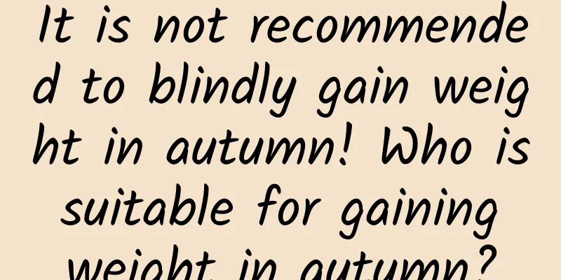 It is not recommended to blindly gain weight in autumn! Who is suitable for gaining weight in autumn?