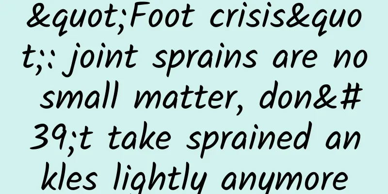 "Foot crisis": joint sprains are no small matter, don't take sprained ankles lightly anymore