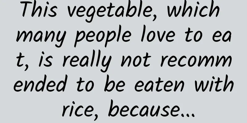 This vegetable, which many people love to eat, is really not recommended to be eaten with rice, because...