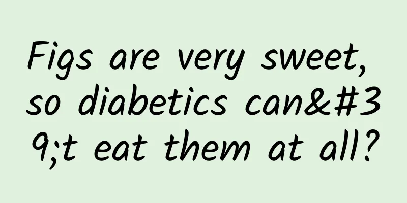 Figs are very sweet, so diabetics can't eat them at all?