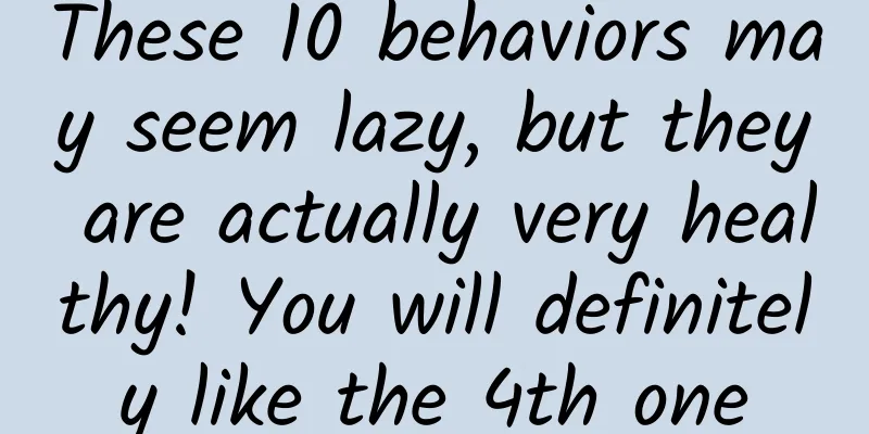 These 10 behaviors may seem lazy, but they are actually very healthy! You will definitely like the 4th one