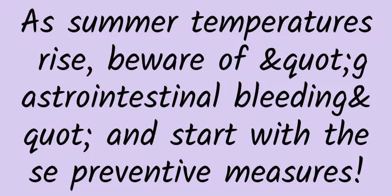 As summer temperatures rise, beware of "gastrointestinal bleeding" and start with these preventive measures!