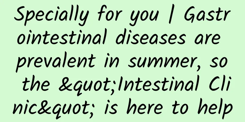 Specially for you | Gastrointestinal diseases are prevalent in summer, so the "Intestinal Clinic" is here to help