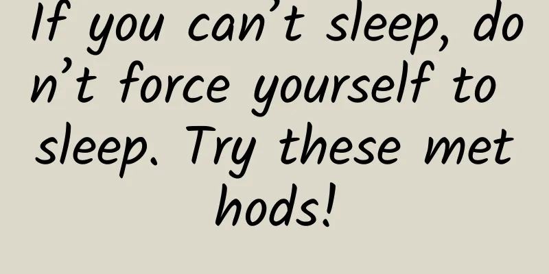 If you can’t sleep, don’t force yourself to sleep. Try these methods!