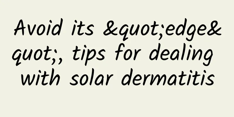 Avoid its "edge", tips for dealing with solar dermatitis