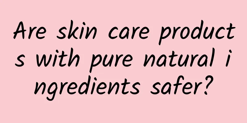 Are skin care products with pure natural ingredients safer?