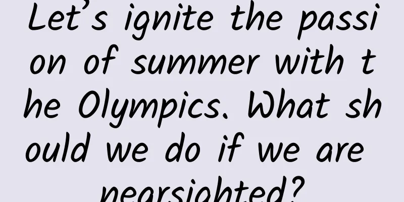 Let’s ignite the passion of summer with the Olympics. What should we do if we are nearsighted?